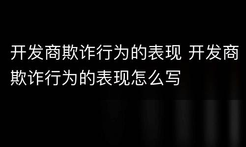 开发商欺诈行为的表现 开发商欺诈行为的表现怎么写