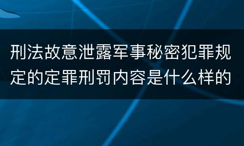 刑法故意泄露军事秘密犯罪规定的定罪刑罚内容是什么样的