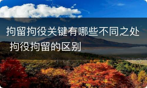 拘留拘役关键有哪些不同之处 拘役拘留的区别
