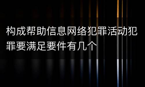 构成帮助信息网络犯罪活动犯罪要满足要件有几个