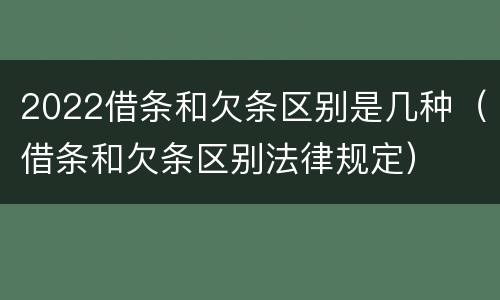 2022借条和欠条区别是几种（借条和欠条区别法律规定）
