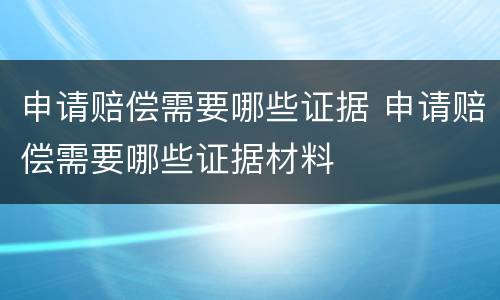 申请赔偿需要哪些证据 申请赔偿需要哪些证据材料