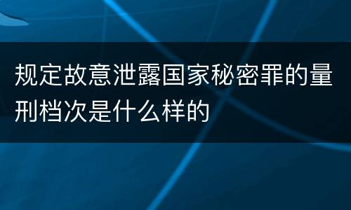 规定故意泄露国家秘密罪的量刑档次是什么样的