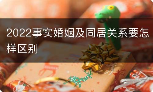 2022事实婚姻及同居关系要怎样区别
