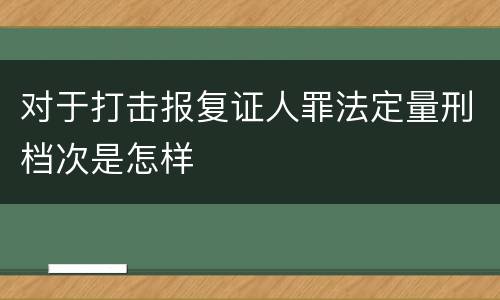 对于打击报复证人罪法定量刑档次是怎样