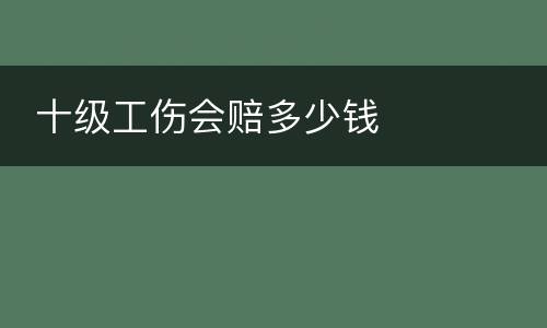  十级工伤会赔多少钱