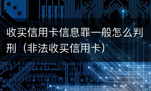收买信用卡信息罪一般怎么判刑（非法收买信用卡）