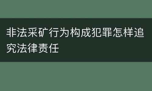 非法采矿行为构成犯罪怎样追究法律责任