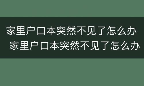 家里户口本突然不见了怎么办 家里户口本突然不见了怎么办理