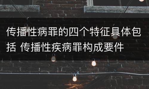 传播性病罪的四个特征具体包括 传播性疾病罪构成要件