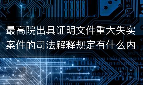最高院出具证明文件重大失实案件的司法解释规定有什么内容