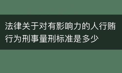 法律关于对有影响力的人行贿行为刑事量刑标准是多少