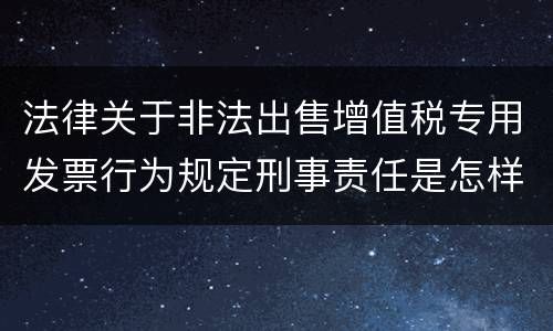 法律关于非法出售增值税专用发票行为规定刑事责任是怎样
