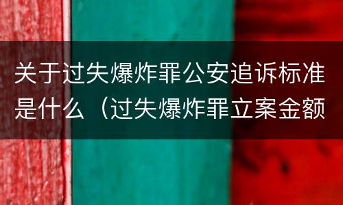 关于过失爆炸罪公安追诉标准是什么（过失爆炸罪立案金额标准）