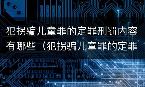 犯拐骗儿童罪的定罪刑罚内容有哪些（犯拐骗儿童罪的定罪刑罚内容有哪些方面）