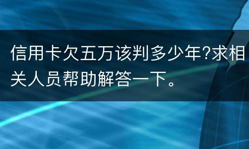 信用卡欠五万该判多少年?求相关人员帮助解答一下。