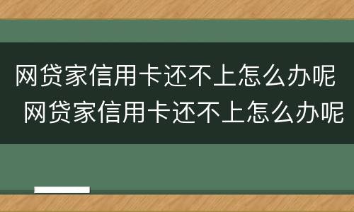 网贷家信用卡还不上怎么办呢 网贷家信用卡还不上怎么办呢怎么投诉