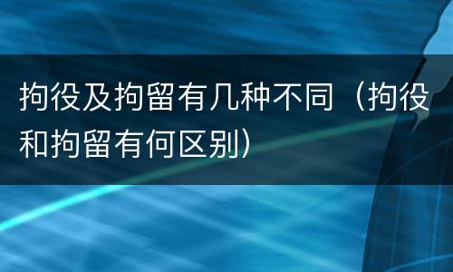 拘役及拘留有几种不同（拘役和拘留有何区别）
