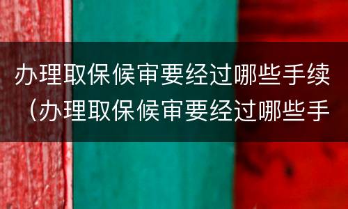 办理取保候审要经过哪些手续（办理取保候审要经过哪些手续和流程）