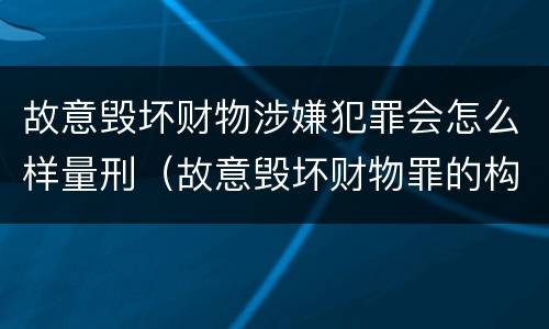 故意毁坏财物涉嫌犯罪会怎么样量刑（故意毁坏财物罪的构成要件是什么?如何处罚?）