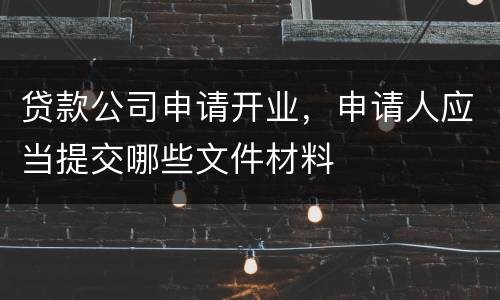 贷款公司申请开业，申请人应当提交哪些文件材料