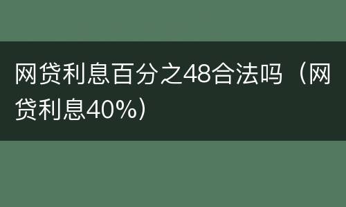 网贷利息百分之48合法吗（网贷利息40%）