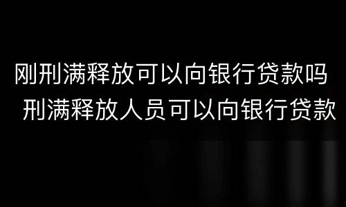 刚刑满释放可以向银行贷款吗 刑满释放人员可以向银行贷款吗