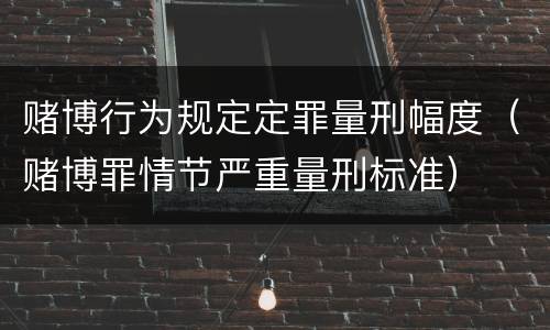 赌博行为规定定罪量刑幅度（赌博罪情节严重量刑标准）