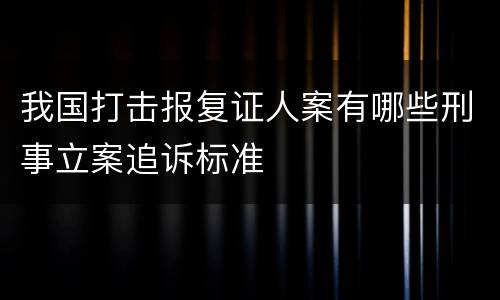 我国打击报复证人案有哪些刑事立案追诉标准