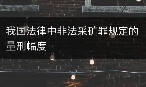 我国法律中非法采矿罪规定的量刑幅度