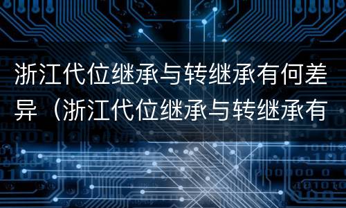 浙江代位继承与转继承有何差异（浙江代位继承与转继承有何差异呢）