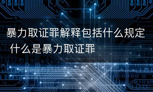 暴力取证罪解释包括什么规定 什么是暴力取证罪