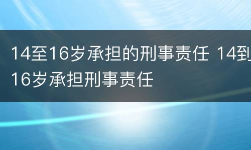 14至16岁承担的刑事责任 14到16岁承担刑事责任