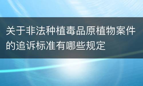关于非法种植毒品原植物案件的追诉标准有哪些规定