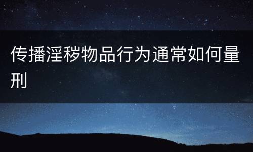 传播淫秽物品行为通常如何量刑