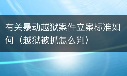 有关暴动越狱案件立案标准如何（越狱被抓怎么判）