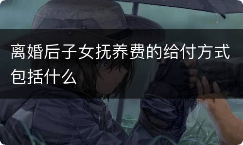 离婚后子女抚养费的给付方式包括什么