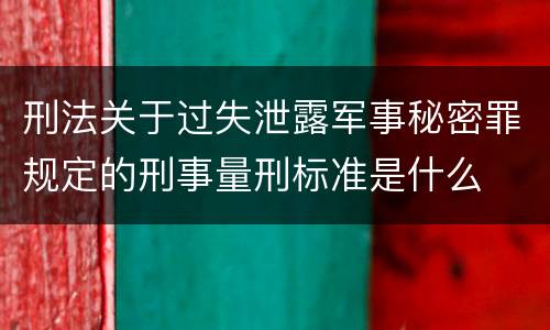 刑法关于过失泄露军事秘密罪规定的刑事量刑标准是什么