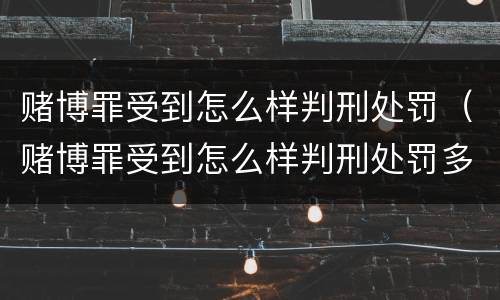 赌博罪受到怎么样判刑处罚（赌博罪受到怎么样判刑处罚多少钱）