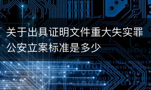 关于出具证明文件重大失实罪公安立案标准是多少