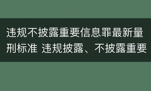 违规不披露重要信息罪最新量刑标准 违规披露、不披露重要信息罪量刑