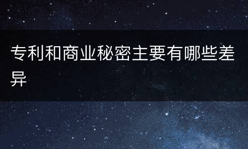 专利和商业秘密主要有哪些差异