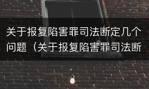关于报复陷害罪司法断定几个问题（关于报复陷害罪司法断定几个问题的规定）
