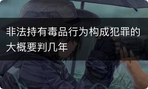 非法持有毒品行为构成犯罪的大概要判几年