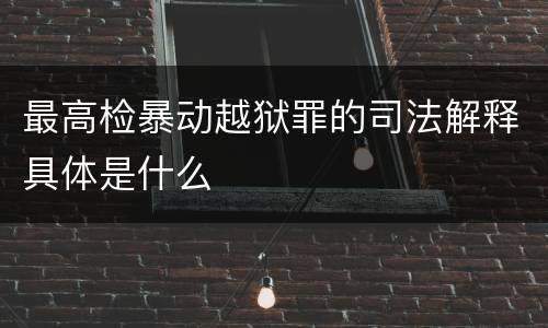 最高检暴动越狱罪的司法解释具体是什么