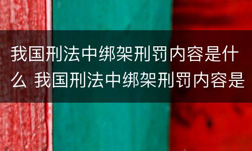 我国刑法中绑架刑罚内容是什么 我国刑法中绑架刑罚内容是什么罪