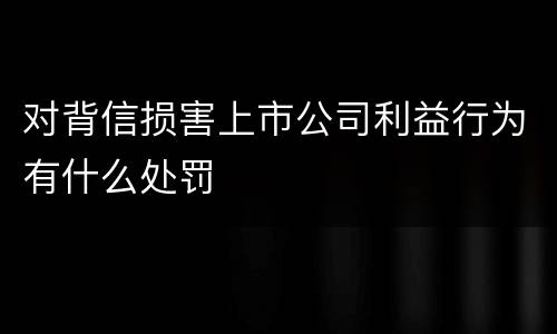 对背信损害上市公司利益行为有什么处罚
