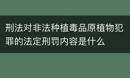 刑法对非法种植毒品原植物犯罪的法定刑罚内容是什么