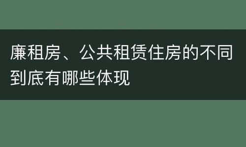 廉租房、公共租赁住房的不同到底有哪些体现
