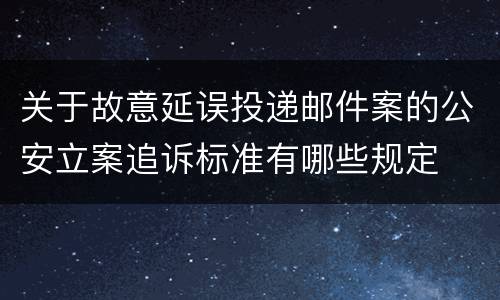 关于故意延误投递邮件案的公安立案追诉标准有哪些规定